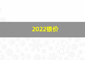 2022银价