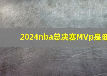 2024nba总决赛MVp是谁