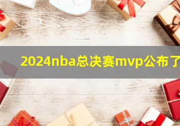 2024nba总决赛mvp公布了吗