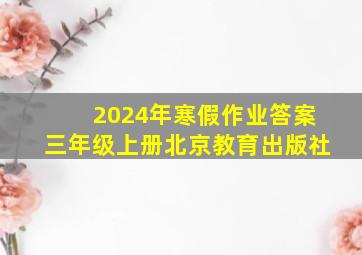 2024年寒假作业答案三年级上册北京教育出版社