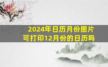 2024年日历月份图片可打印12月份的日历吗