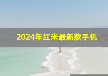 2024年红米最新款手机