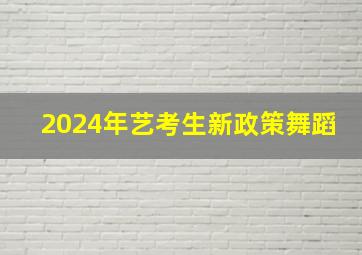 2024年艺考生新政策舞蹈