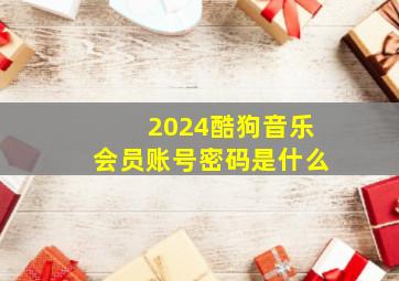 2024酷狗音乐会员账号密码是什么