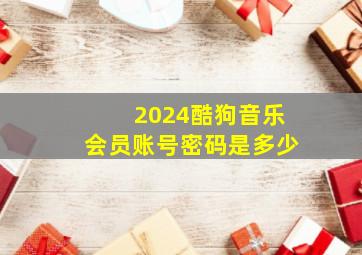 2024酷狗音乐会员账号密码是多少