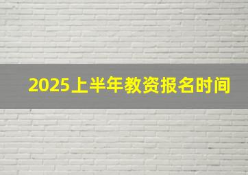 2025上半年教资报名时间