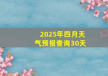 2025年四月天气预报查询30天