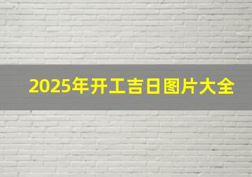 2025年开工吉日图片大全