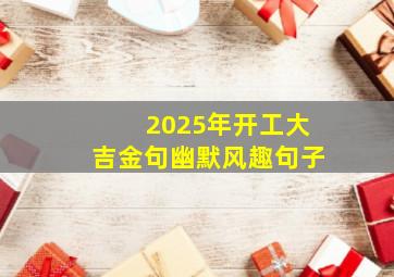 2025年开工大吉金句幽默风趣句子