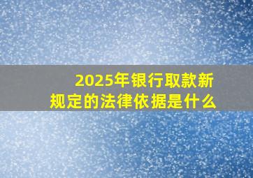 2025年银行取款新规定的法律依据是什么