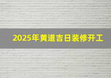 2025年黄道吉日装修开工