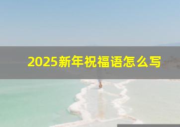 2025新年祝福语怎么写