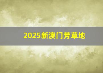 2025新澳门芳草地