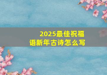 2025最佳祝福语新年古诗怎么写