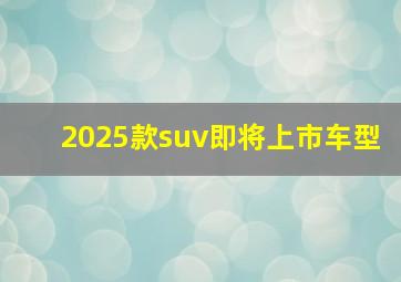 2025款suv即将上市车型