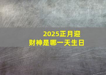 2025正月迎财神是哪一天生日