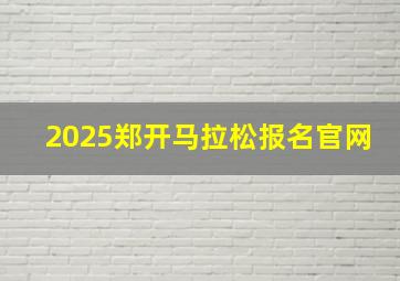 2025郑开马拉松报名官网