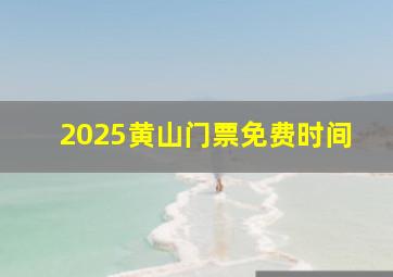 2025黄山门票免费时间