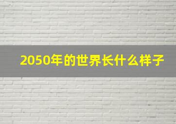 2050年的世界长什么样子