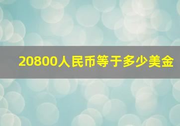 20800人民币等于多少美金