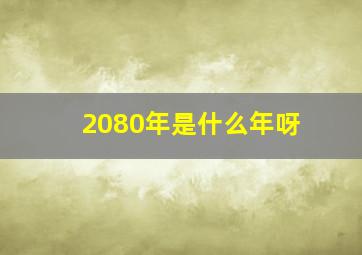 2080年是什么年呀