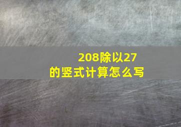 208除以27的竖式计算怎么写