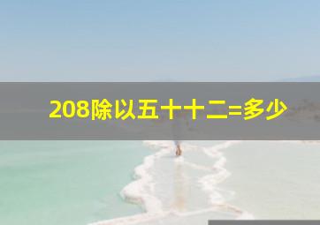 208除以五十十二=多少