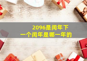 2096是闰年下一个闰年是哪一年的