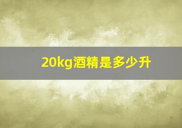 20kg酒精是多少升