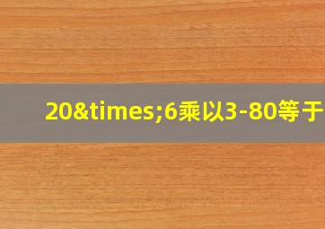 20×6乘以3-80等于几