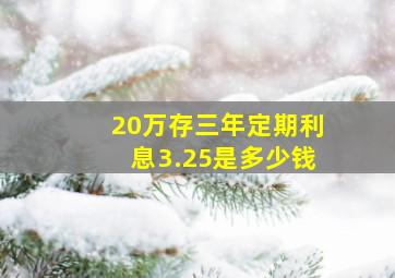 20万存三年定期利息3.25是多少钱