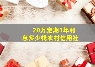 20万定期3年利息多少钱农村信用社