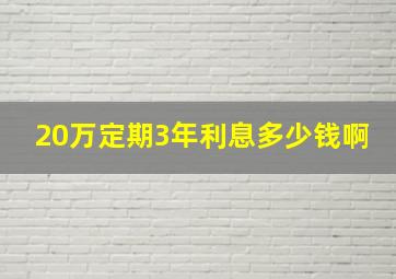 20万定期3年利息多少钱啊