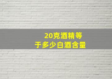 20克酒精等于多少白酒含量