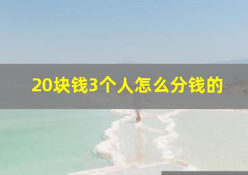 20块钱3个人怎么分钱的