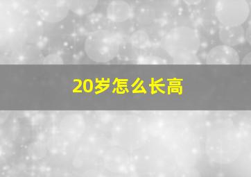 20岁怎么长高