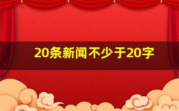 20条新闻不少于20字