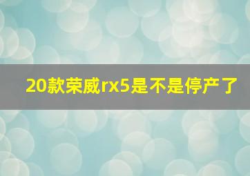 20款荣威rx5是不是停产了