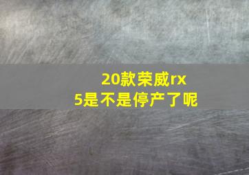 20款荣威rx5是不是停产了呢