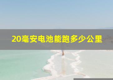 20毫安电池能跑多少公里