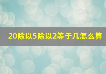 20除以5除以2等于几怎么算