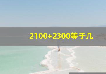 2100+2300等于几