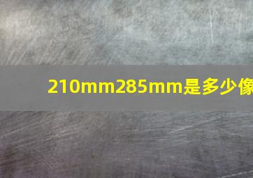 210mm285mm是多少像素