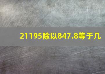 21195除以847.8等于几