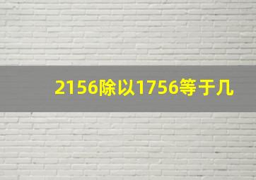 2156除以1756等于几