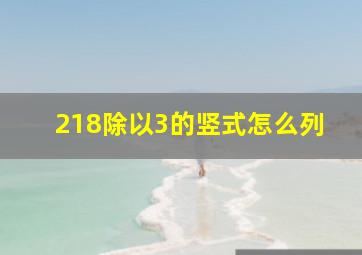 218除以3的竖式怎么列