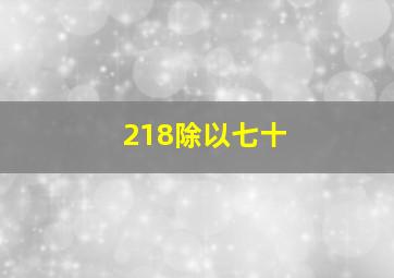 218除以七十