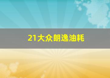 21大众朗逸油耗