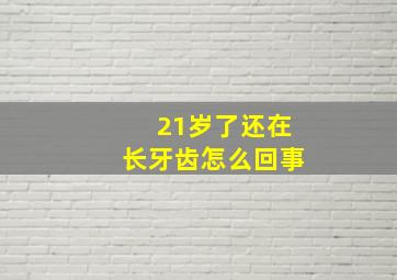 21岁了还在长牙齿怎么回事