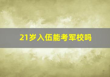 21岁入伍能考军校吗